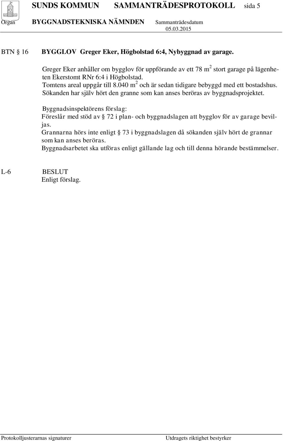 040 m 2 och är sedan tidigare bebyggd med ett bostadshus. Sökanden har själv hört den granne som kan anses beröras av byggnadsprojektet.