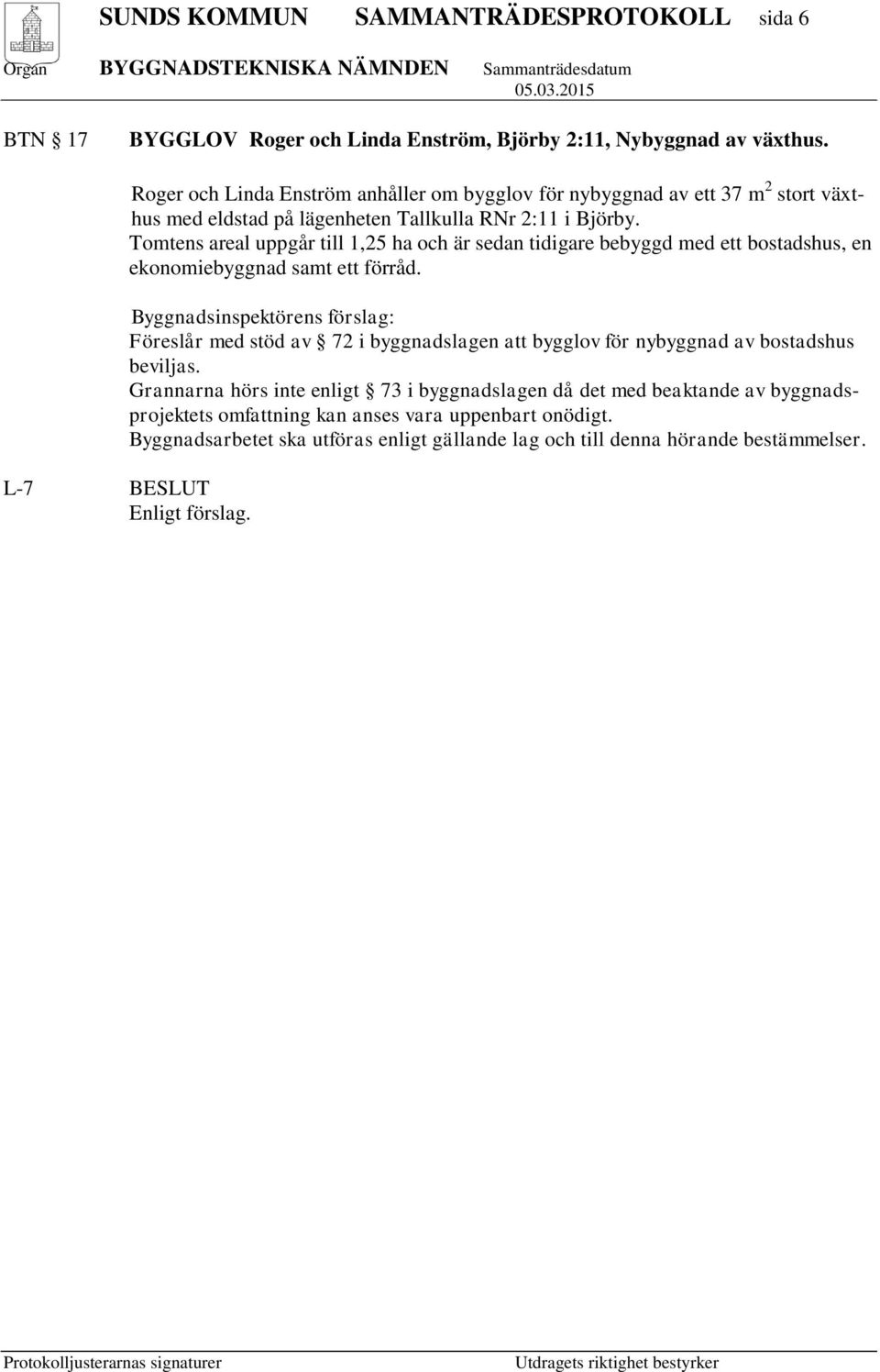 Tomtens areal uppgår till 1,25 ha och är sedan tidigare bebyggd med ett bostadshus, en ekonomiebyggnad samt ett förråd.