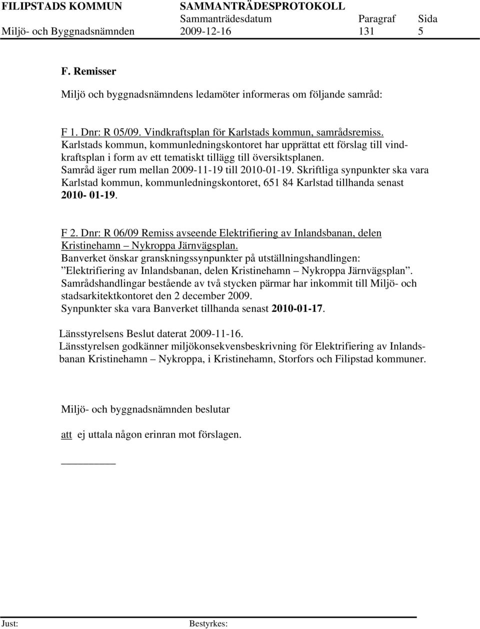Skriftliga synpunkter ska vara Karlstad kommun, kommunledningskontoret, 651 84 Karlstad tillhanda senast 2010-01-19. F 2.