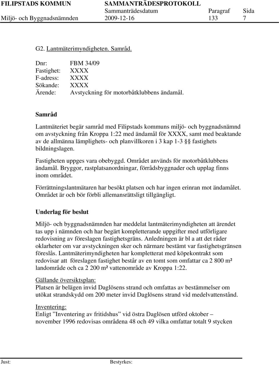 i 3 kap 1-3 fastighets bildningslagen. Fastigheten uppges vara obebyggd. Området används för motorbåtklubbens ändamål. Bryggor, rastplatsanordningar, förrådsbyggnader och upplag finns inom området.