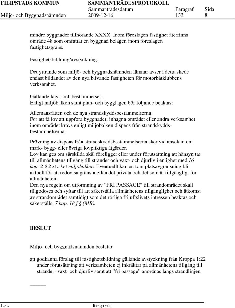 Gällande lagar och bestämmelser: Enligt miljöbalken samt plan- och bygglagen bör följande beaktas: Allemansrätten och de nya strandskyddsbestämmelserna: För att få lov att uppföra byggnader, inhägna