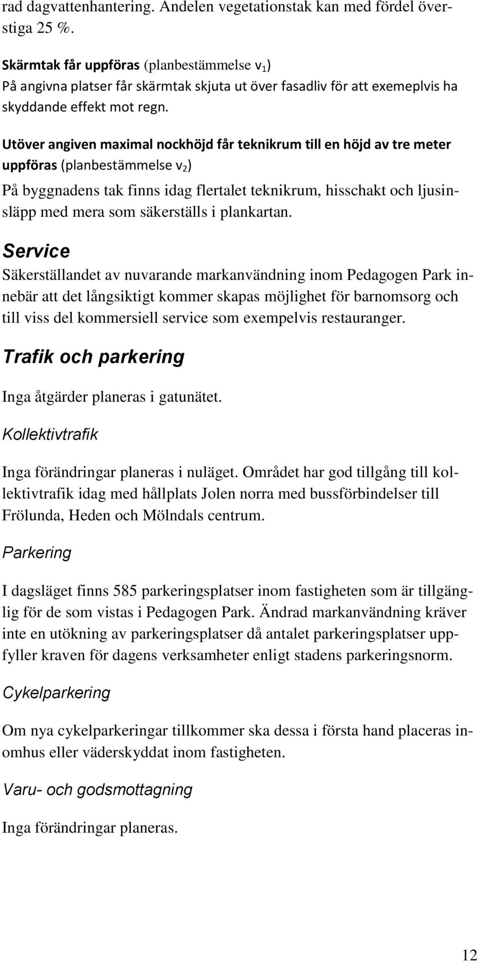 Utöver angiven maximal nockhöjd får teknikrum till en höjd av tre meter uppföras (planbestämmelse v 2 ) På byggnadens tak finns idag flertalet teknikrum, hisschakt och ljusinsläpp med mera som