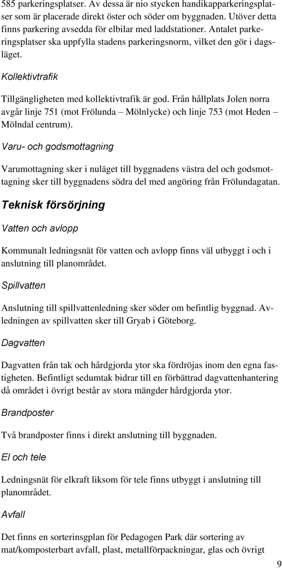 Från hållplats Jolen norra avgår linje 751 (mot Frölunda Mölnlycke) och linje 753 (mot Heden Mölndal centrum).