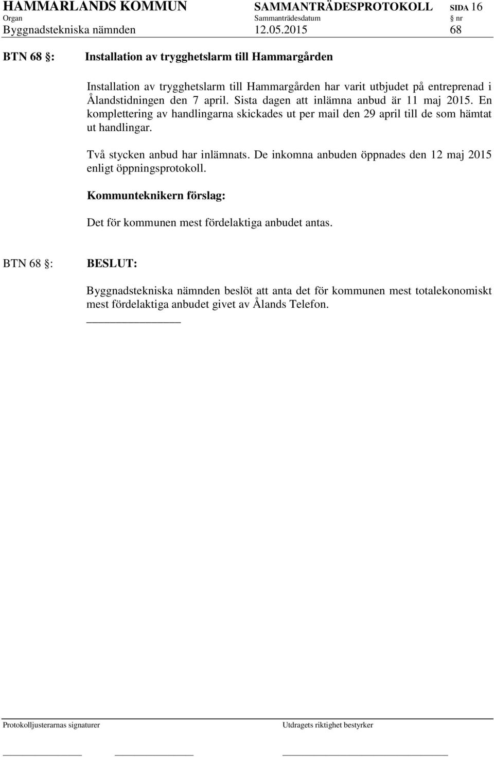 Sista dagen att inlämna anbud är 11 maj 2015. En komplettering av handlingarna skickades ut per mail den 29 april till de som hämtat ut handlingar. Två stycken anbud har inlämnats.