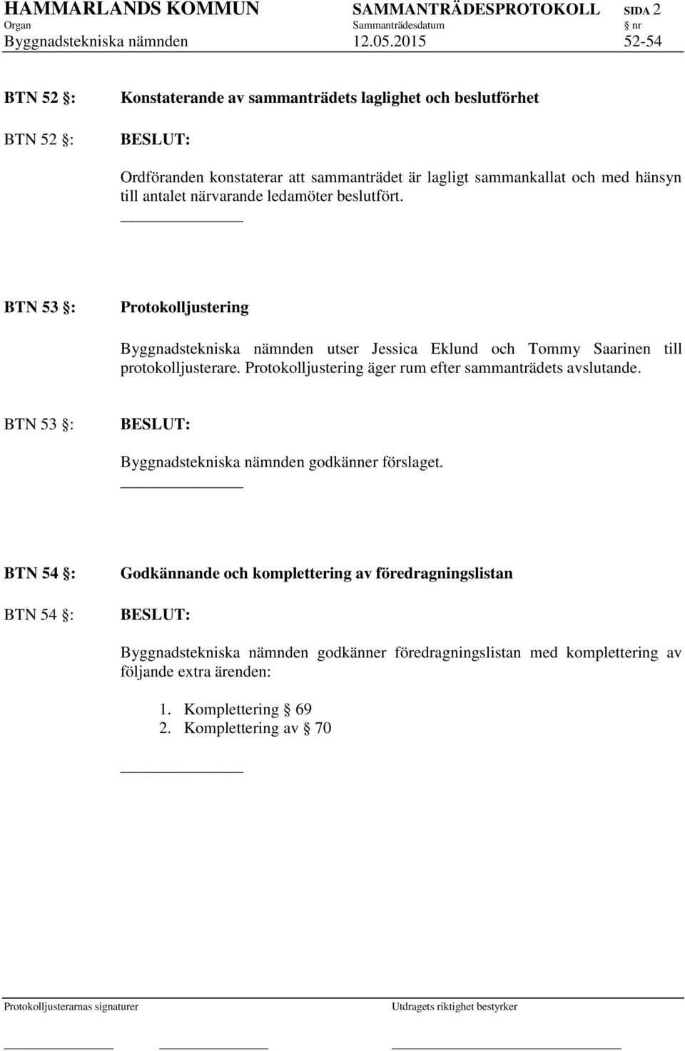 närvarande ledamöter beslutfört. BTN 53 : Protokolljustering Byggnadstekniska nämnden utser Jessica Eklund och Tommy Saarinen till protokolljusterare.