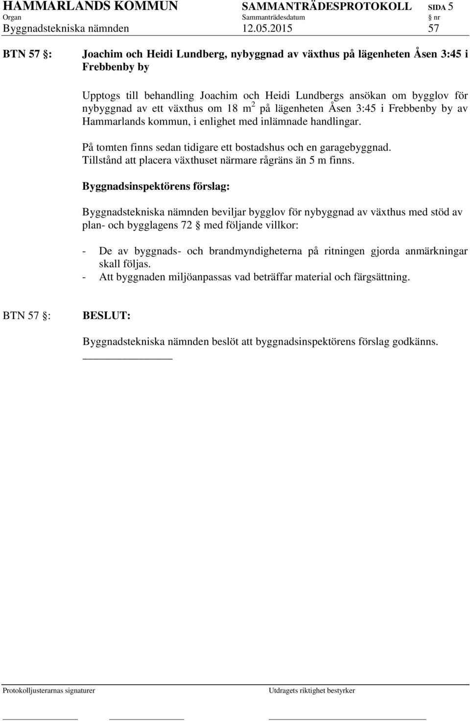 växthus om 18 m 2 på lägenheten Åsen 3:45 i Frebbenby by av Hammarlands kommun, i enlighet med inlämnade handlingar. På tomten finns sedan tidigare ett bostadshus och en garagebyggnad.