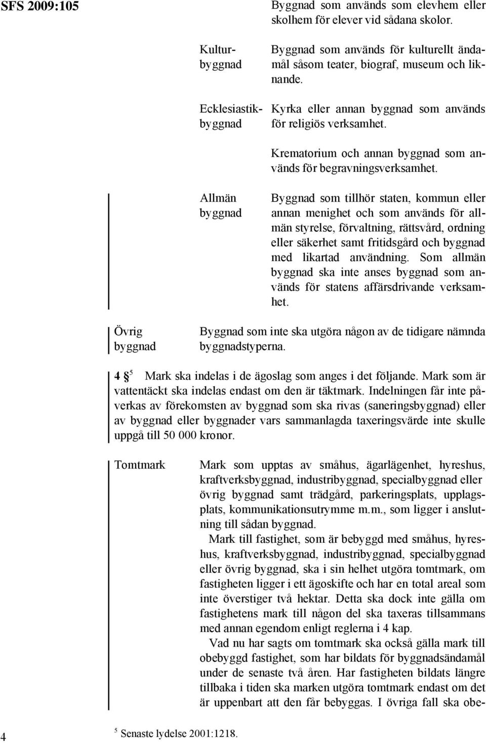 Allmän byggnad Byggnad som tillhör staten, kommun eller annan menighet och som används för allmän styrelse, förvaltning, rättsvård, ordning eller säkerhet samt fritidsgård och byggnad med likartad
