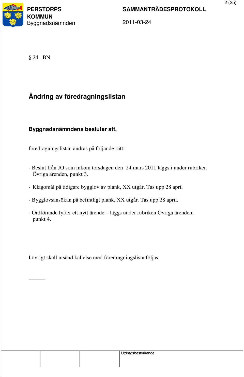- Klagomål på tidigare bygglov av plank, XX utgår. Tas upp 28 april - Bygglovsansökan på befintligt plank, XX utgår.