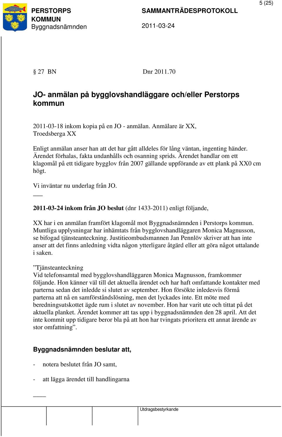 Ärendet handlar om ett klagomål på ett tidigare bygglov från 2007 gällande uppförande av ett plank på XX0 cm högt. Vi inväntar nu underlag från JO.