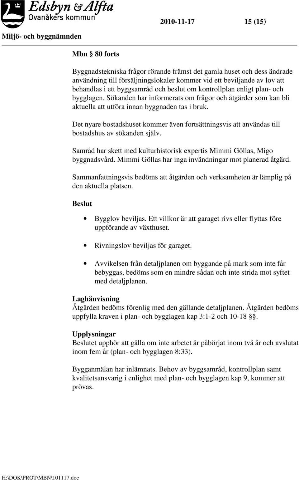 Det nyare bostadshuset kommer även fortsättningsvis att användas till bostadshus av sökanden själv. Samråd har skett med kulturhistorisk expertis Mimmi Göllas, Migo byggnadsvård.
