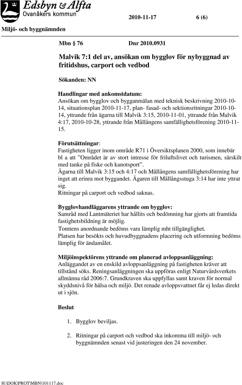 2010-10- 14, situationsplan 2010-11-17, plan- fasad- och sektionsritningar 2010-10- 14, yttrande från ägarna till Malvik 3:15, 2010-11-01, yttrande från Malvik 4:17, 2010-10-28, yttrande från