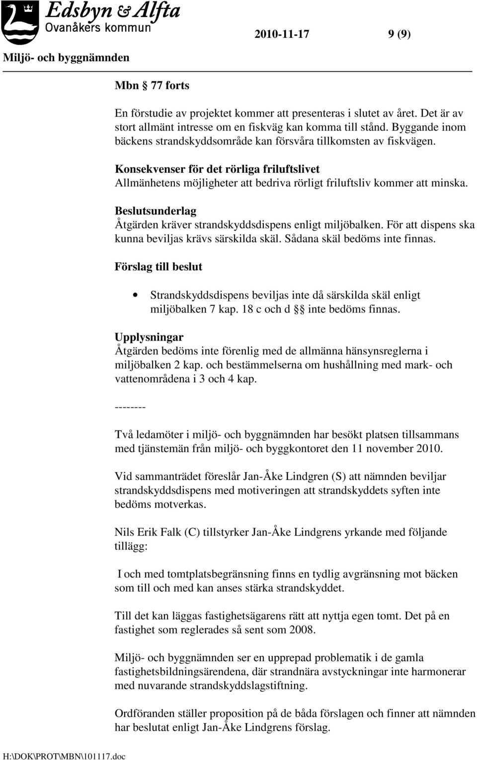sunderlag Åtgärden kräver strandskyddsdispens enligt miljöbalken. För att dispens ska kunna beviljas krävs särskilda skäl. Sådana skäl bedöms inte finnas.