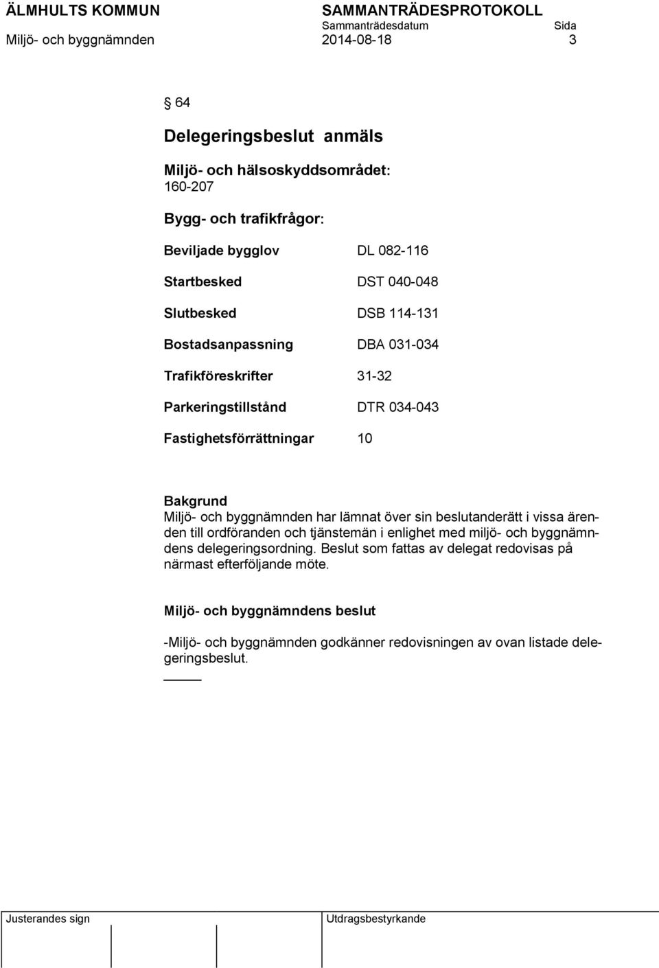 byggnämnden har lämnat över sin beslutanderätt i vissa ärenden till ordföranden och tjänstemän i enlighet med miljö- och byggnämndens delegeringsordning.