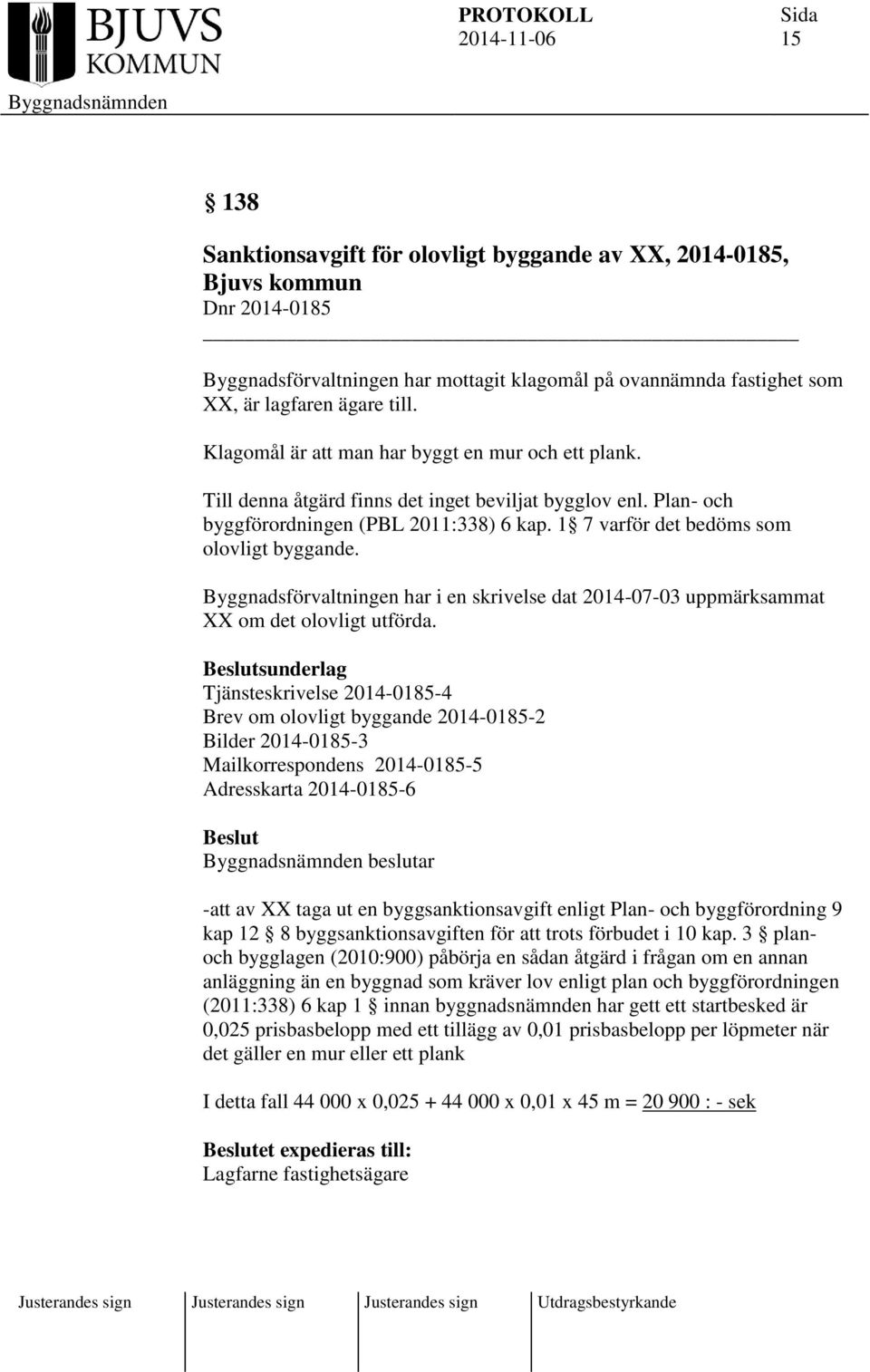 1 7 varför det bedöms som olovligt byggande. Byggnadsförvaltningen har i en skrivelse dat 2014-07-03 uppmärksammat XX om det olovligt utförda.