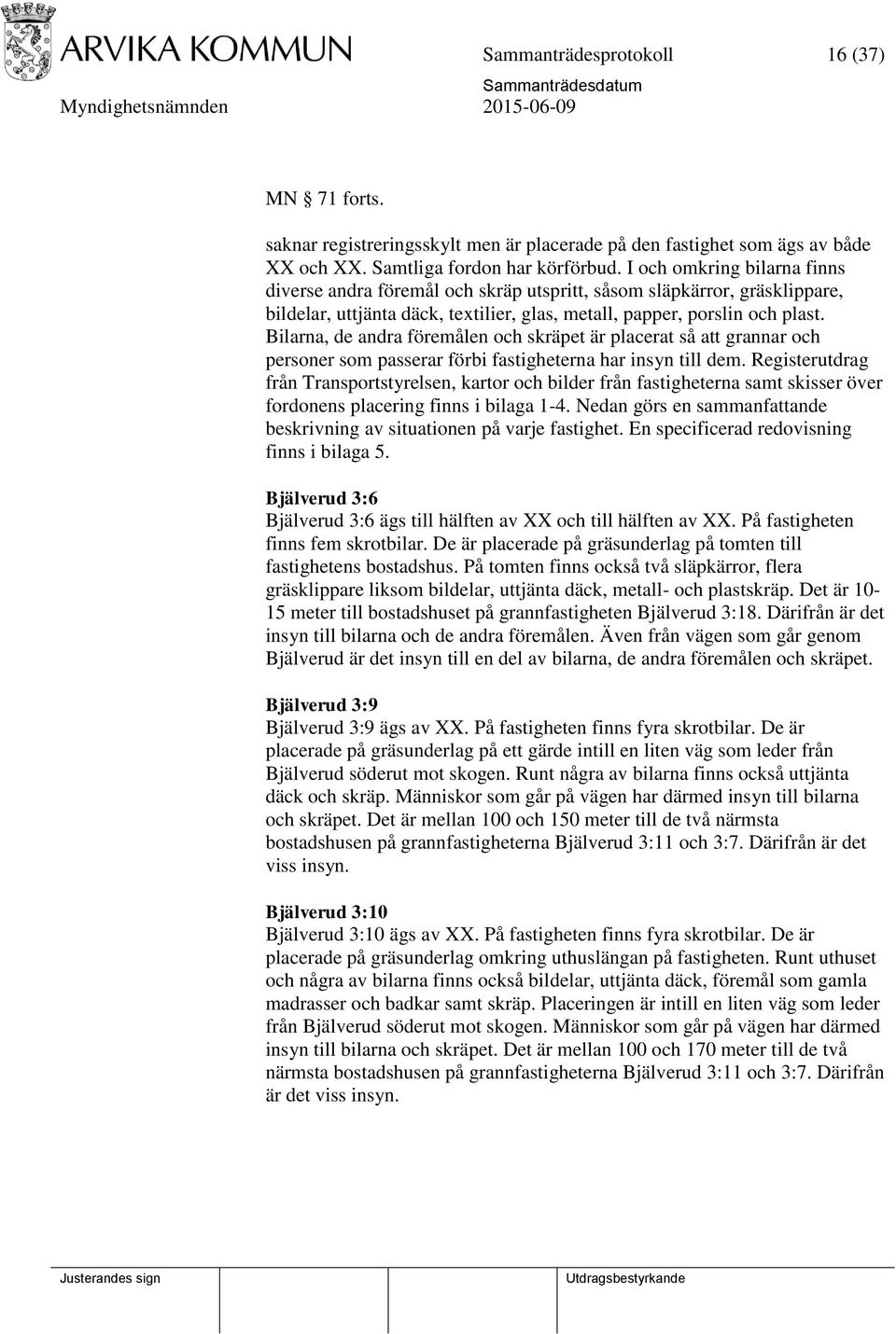 Bilarna, de andra föremålen och skräpet är placerat så att grannar och personer som passerar förbi fastigheterna har insyn till dem.