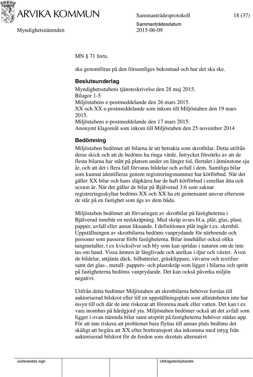 Anonymt klagomål som inkom till Miljöstaben den 25 november 2014 Bedömning Miljöstaben bedömer att bilarna är att betrakta som skrotbilar. Detta utifrån deras skick och att de bedöms ha ringa värde.