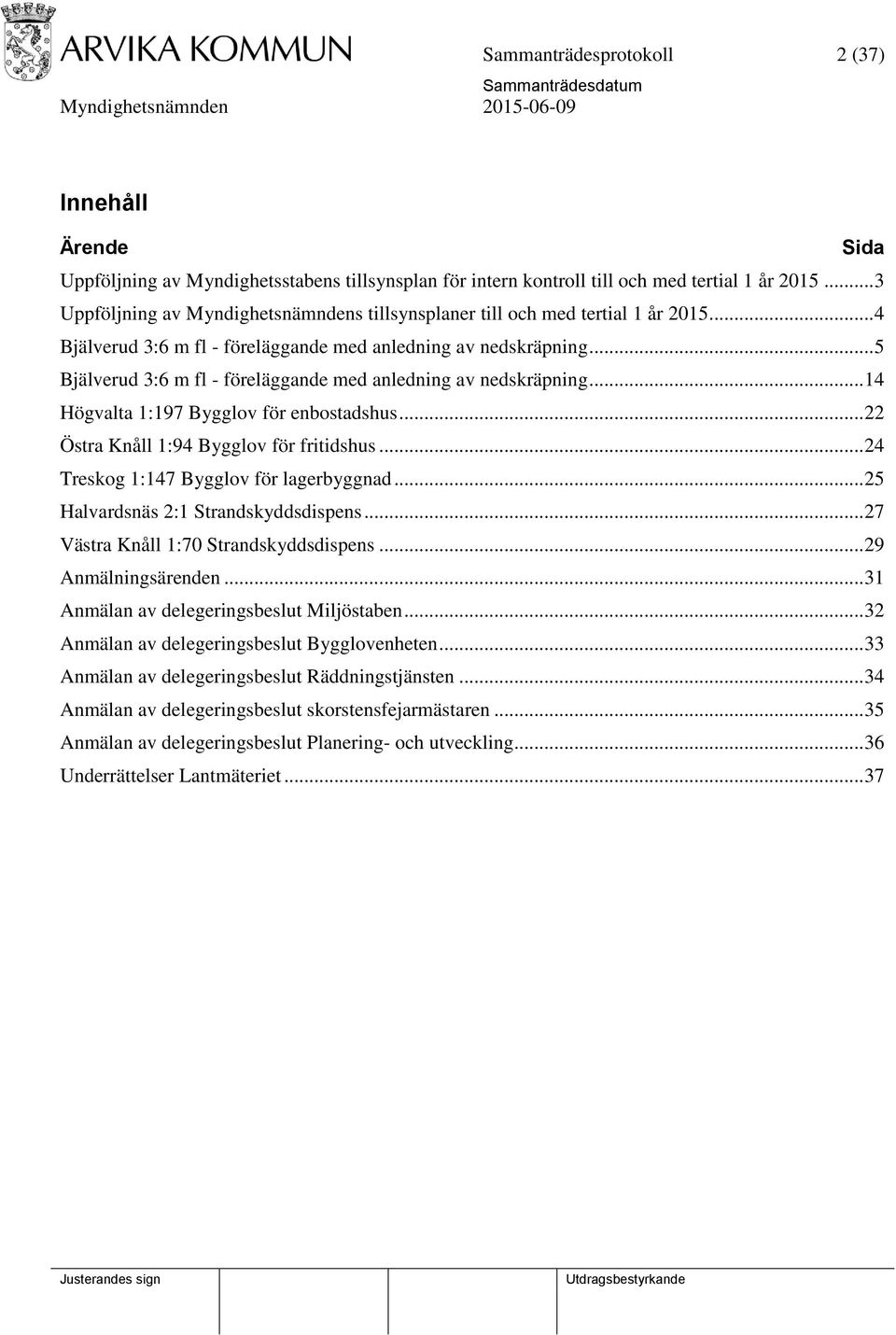 .. 5 Bjälverud 3:6 m fl - föreläggande med anledning av nedskräpning... 14 Högvalta 1:197 Bygglov för enbostadshus... 22 Östra Knåll 1:94 Bygglov för fritidshus.