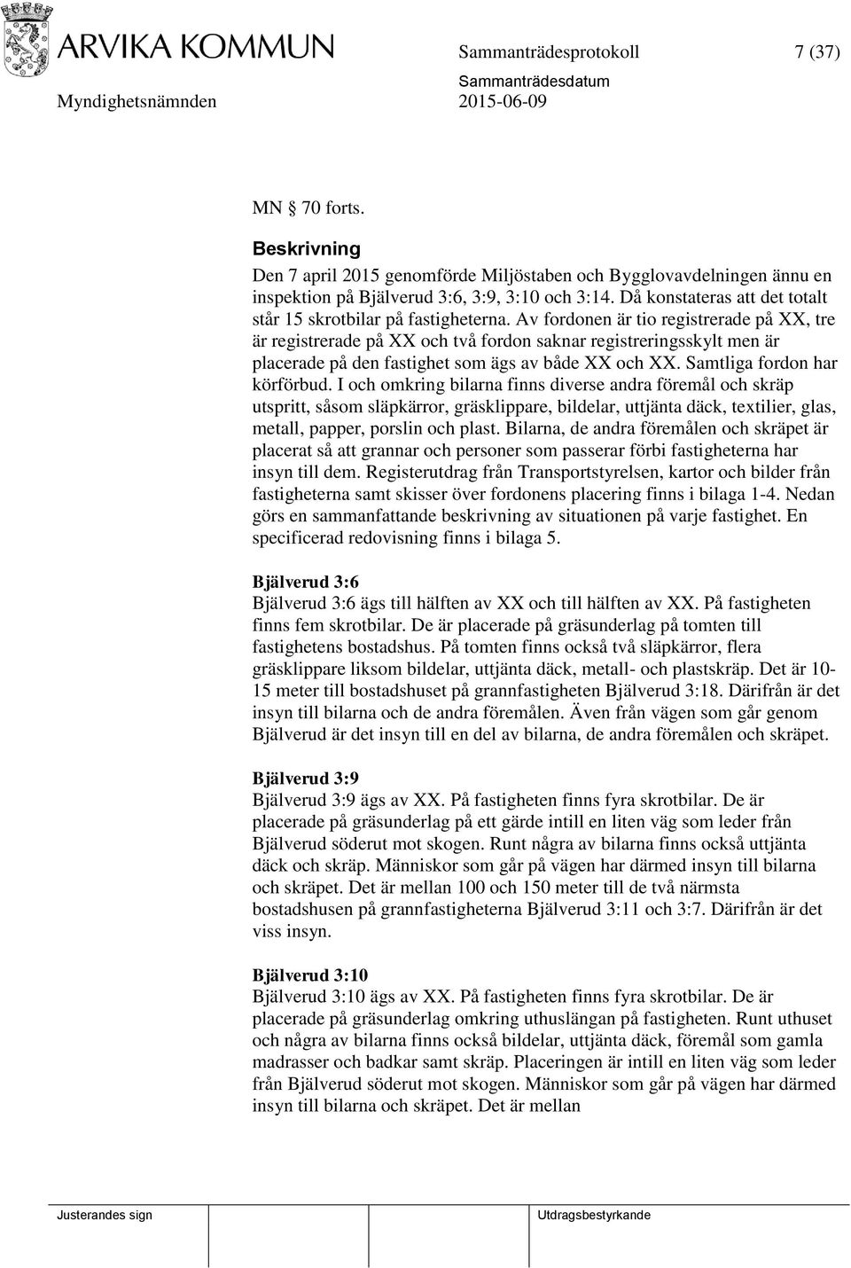 Av fordonen är tio registrerade på XX, tre är registrerade på XX och två fordon saknar registreringsskylt men är placerade på den fastighet som ägs av både XX och XX. Samtliga fordon har körförbud.