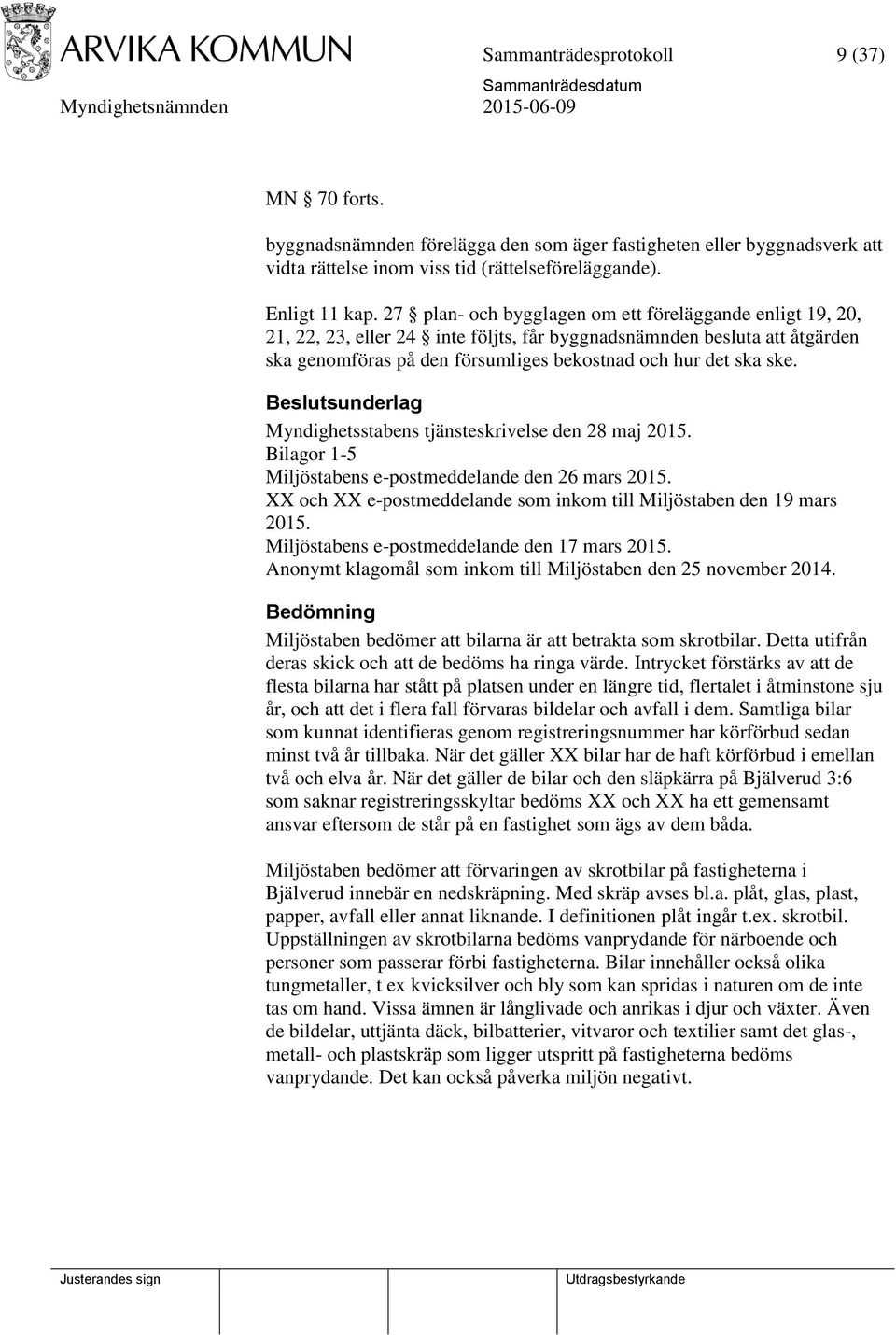 Beslutsunderlag Myndighetsstabens tjänsteskrivelse den 28 maj 2015. Bilagor 1-5 Miljöstabens e-postmeddelande den 26 mars 2015. XX och XX e-postmeddelande som inkom till Miljöstaben den 19 mars 2015.