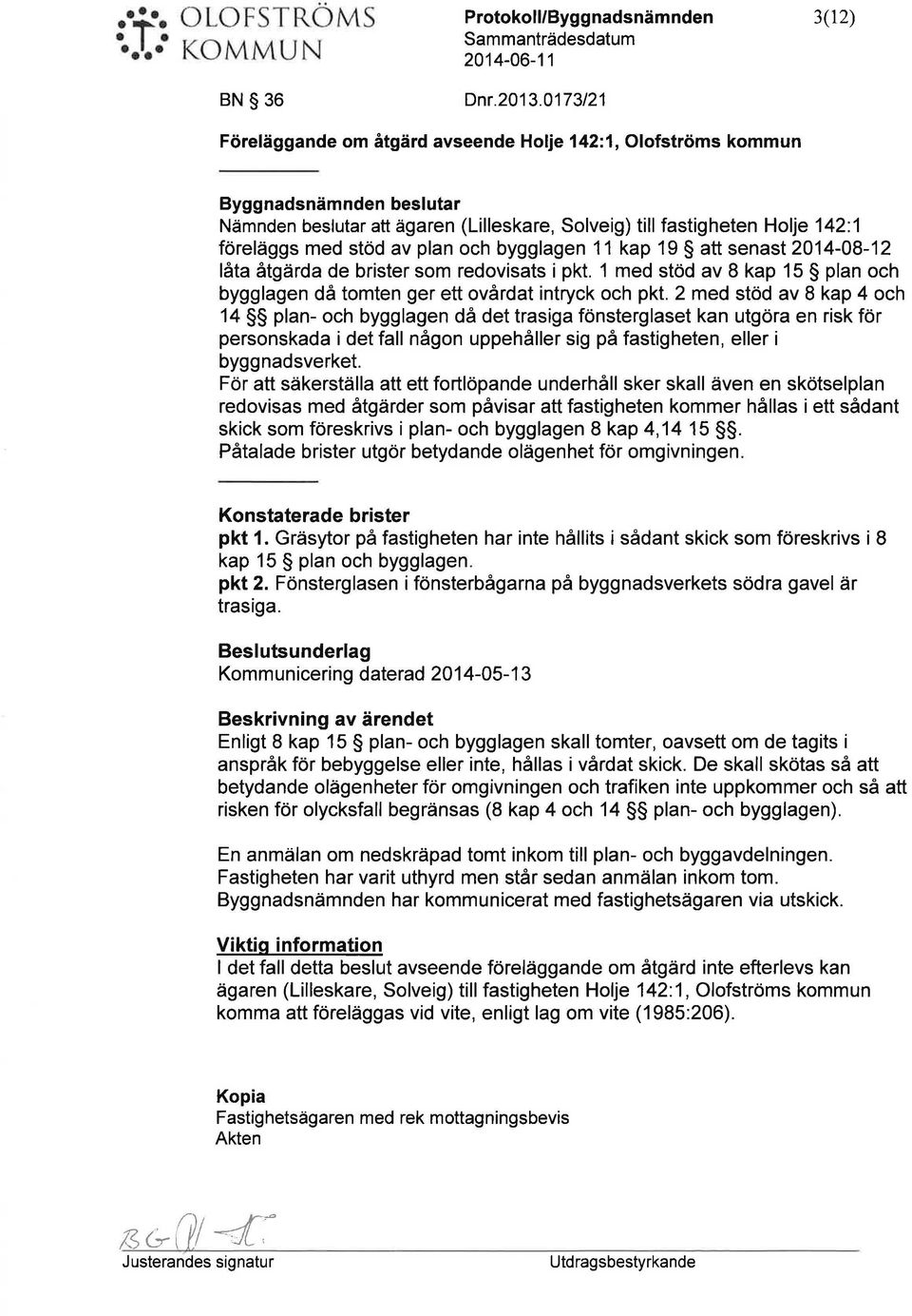 plan och bygglagen 11 kap 19 att senast 2014-08-12 låta åtgärda de brister som redovisats i pkt. 1 med stöd av 8 kap 15 plan och bygglagen då tomten ger ett ovårdat intryck och pkt.