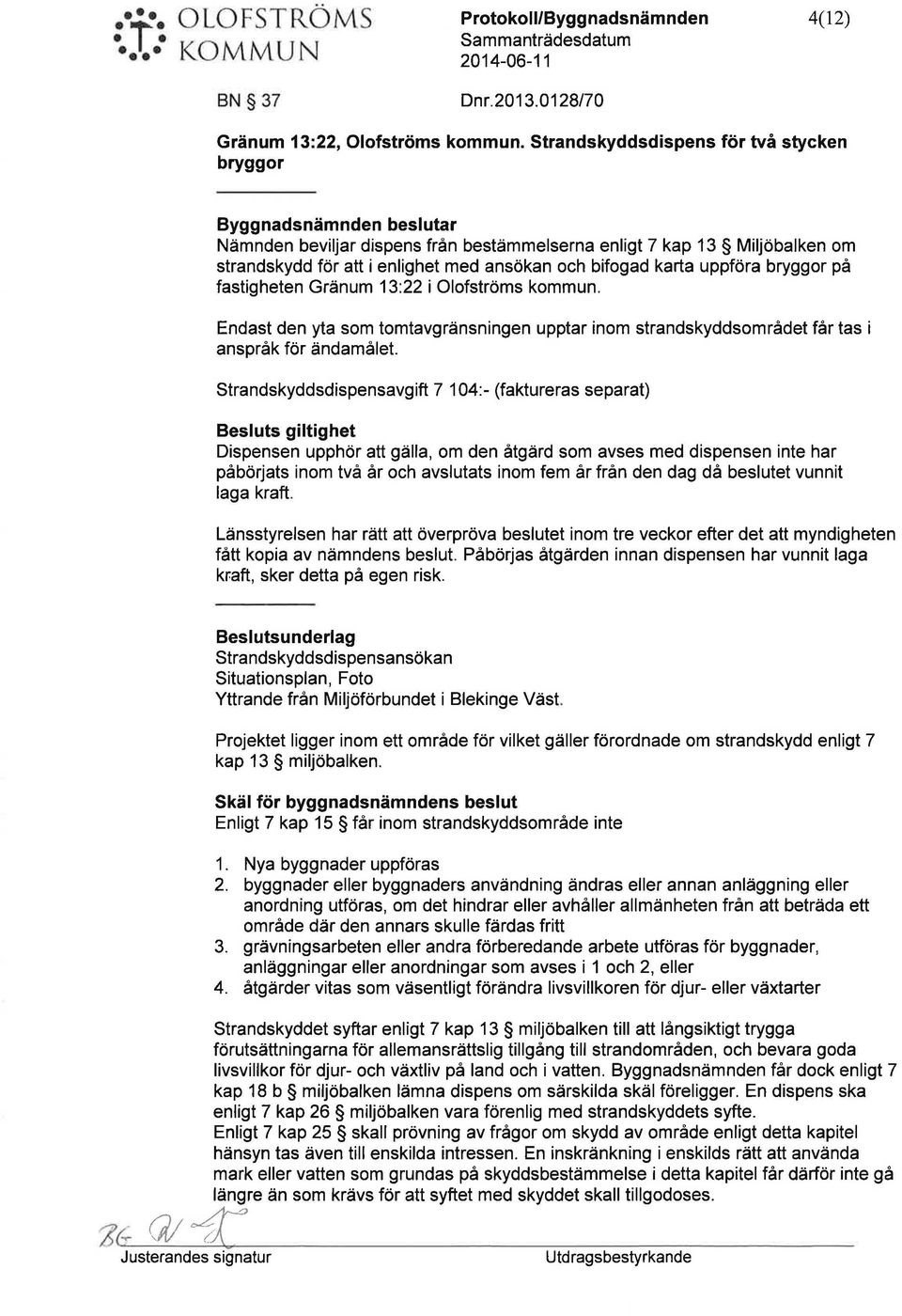 karta ppföra bryggor på fastigheten Gränm 13:22 i Olofströms kommn. Endast den yta som tomtavgränsningen pptar inom strandskyddsområdet får tas i anspråk för ändamålet.