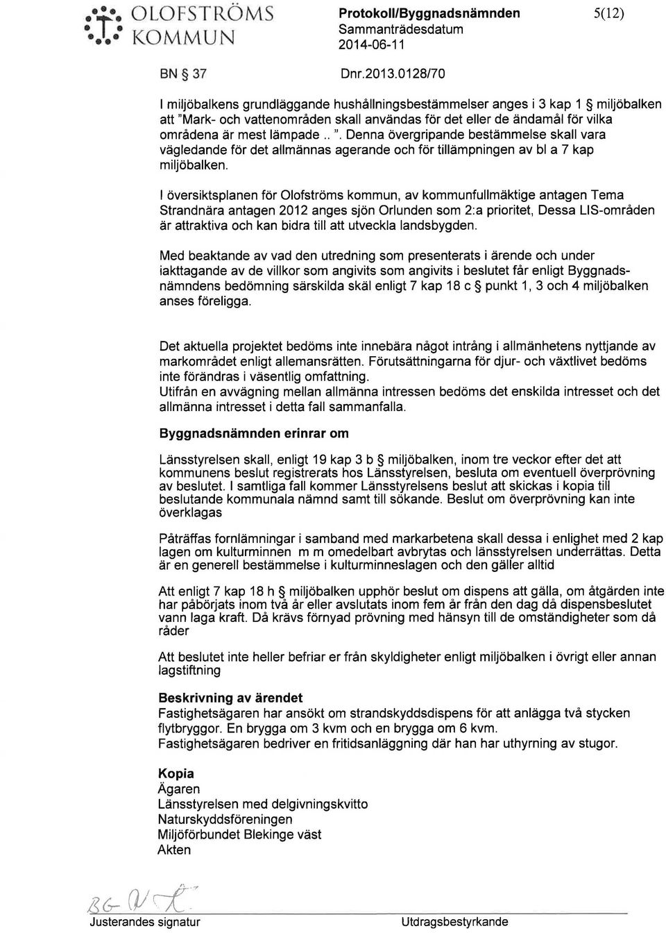 . ". Denna övergripande bestämmelse skall vara vägledande för det allmännas agerande och för tillämpningen av bl a 7 kap miljöbalken.