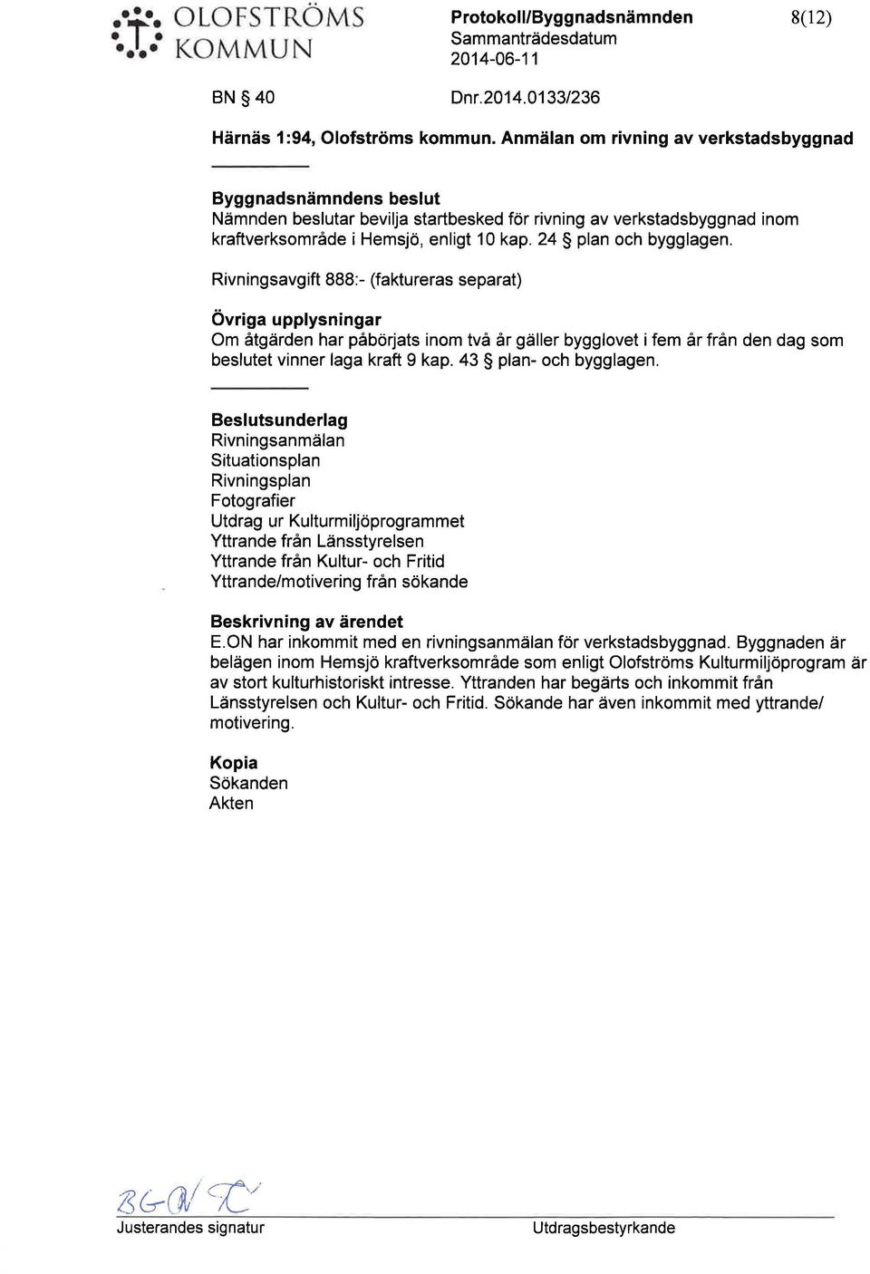 24 plan och bygg lagen. Rivningsavgift 888:- (faktreras separat) Övriga pplysningar Om åtgärden har påbörjats inom två år gäller bygglovet i fem år från den dag som besltet vinner laga kraft 9 kap.