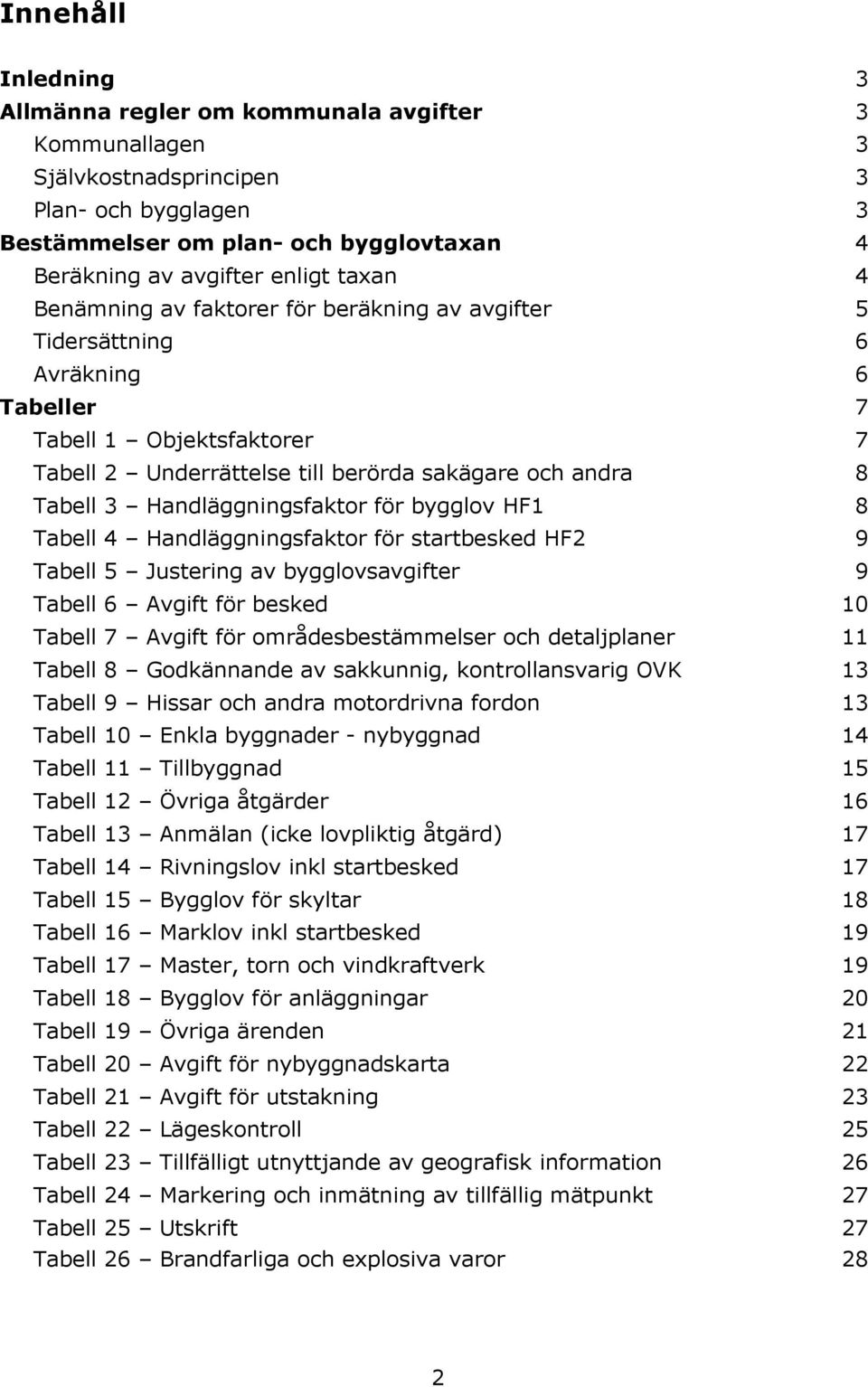 Handläggningsfaktor för bygglov HF1 8 Tabell 4 Handläggningsfaktor för startbesked HF2 9 Tabell 5 Justering av bygglovsavgifter 9 Tabell 6 Avgift för besked 10 Tabell 7 Avgift för områdesbestämmelser