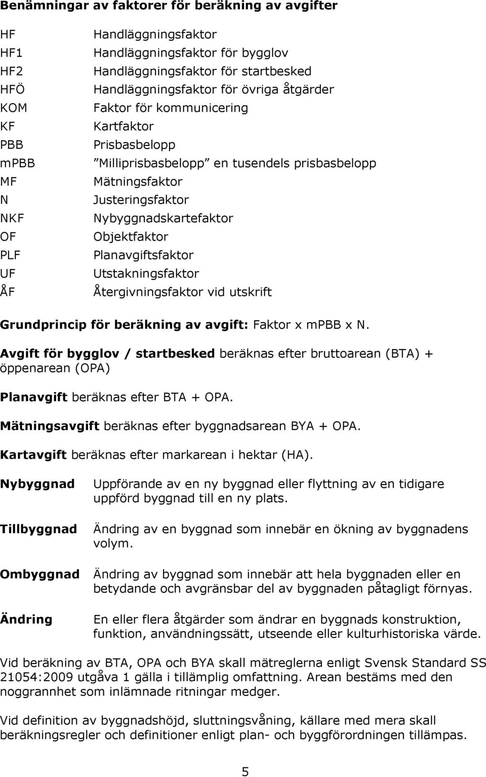 Objektfaktor Planavgiftsfaktor Utstakningsfaktor Återgivningsfaktor vid utskrift Grundprincip för beräkning av avgift: Faktor x mpbb x N.