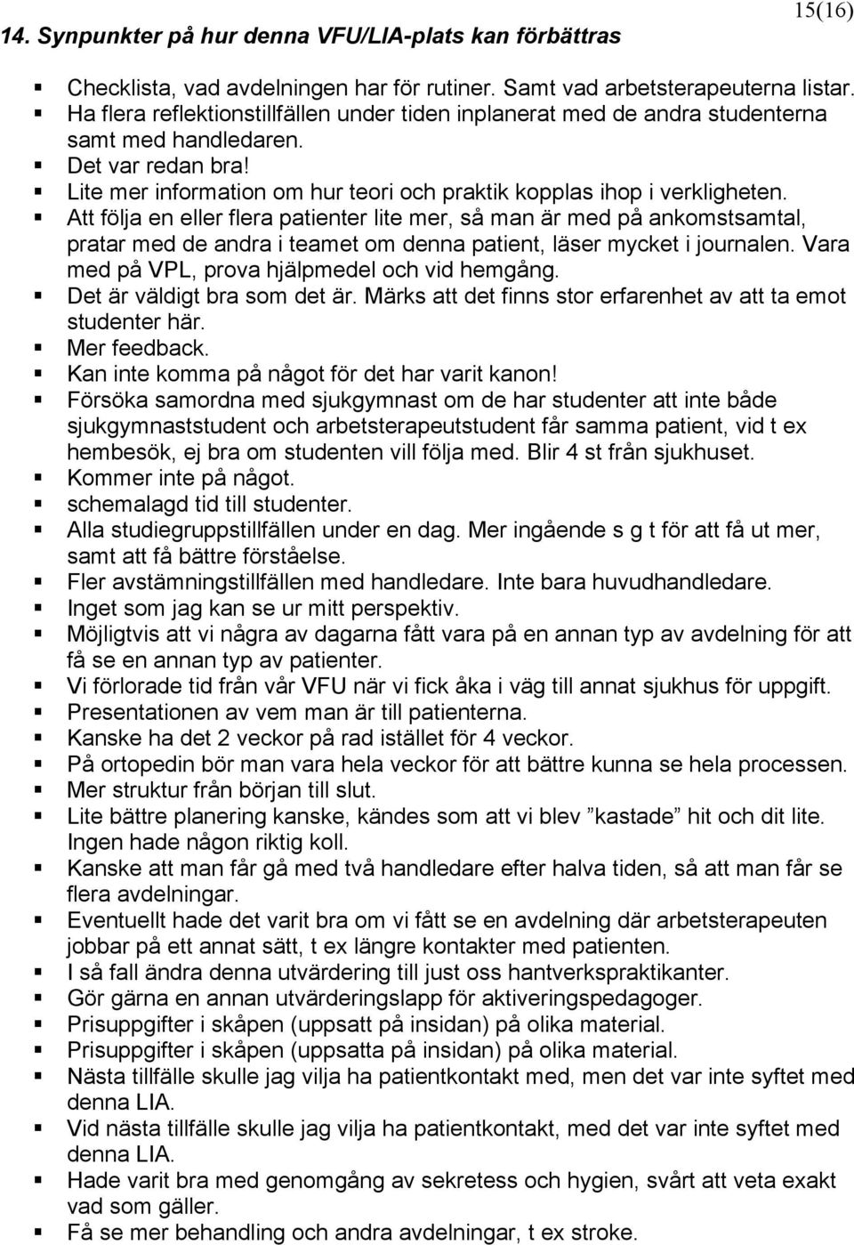 Att följa en eller flera patienter lite mer, så man är med på ankomstsamtal, pratar med de andra i teamet om denna patient, läser mycket i journalen. Vara med på VPL, prova hjälpmedel och vid hemgång.