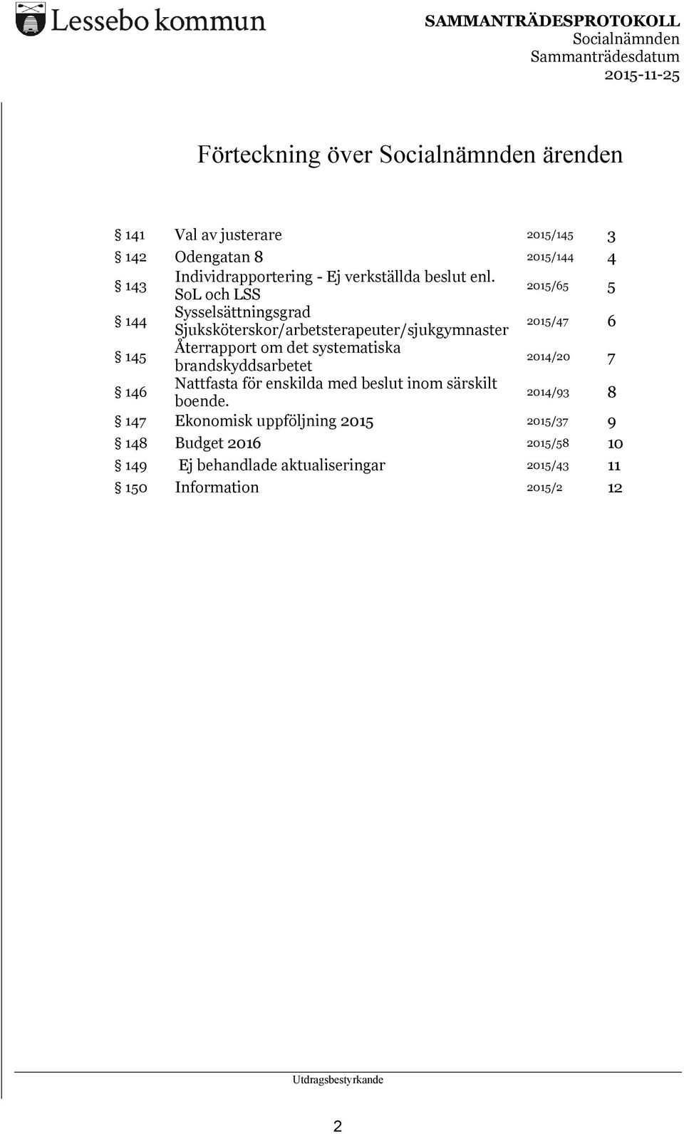 SoL och LSS 2015/65 5 144 Sysselsättningsgrad Sjuksköterskor/arbetsterapeuter/sjukgymnaster 2015/47 6 145 Återrapport om det