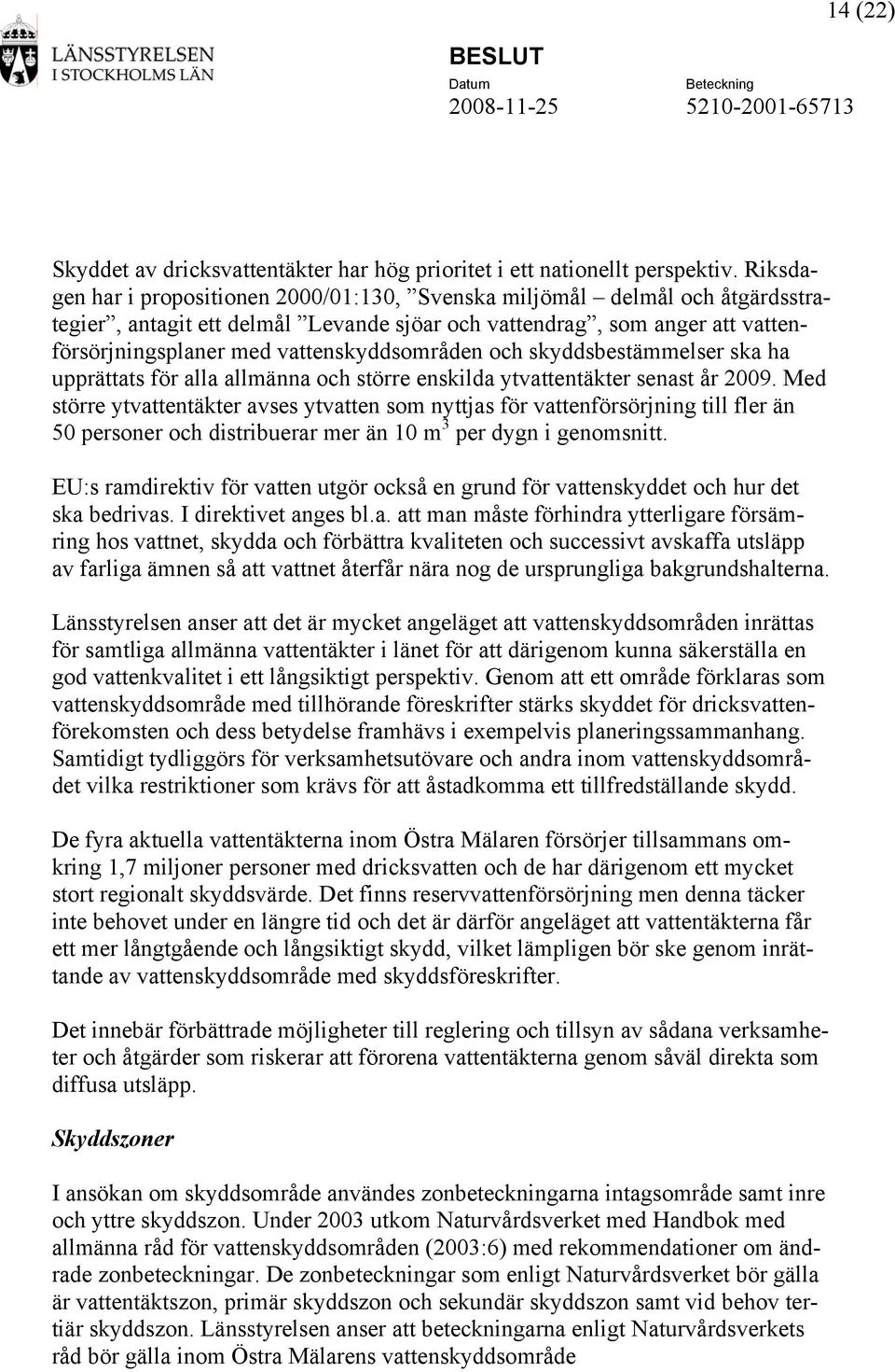 vattenskyddsområden och skyddsbestämmelser ska ha upprättats för alla allmänna och större enskilda ytvattentäkter senast år 2009.