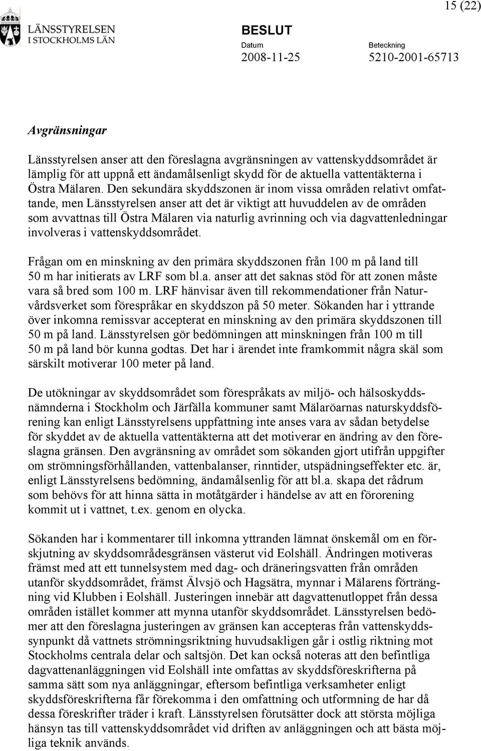 och via dagvattenledningar involveras i vattenskyddsområdet. Frågan om en minskning av den primära skyddszonen från 100 m på land till 50 m har initierats av LRF som bl.a. anser att det saknas stöd för att zonen måste vara så bred som 100 m.