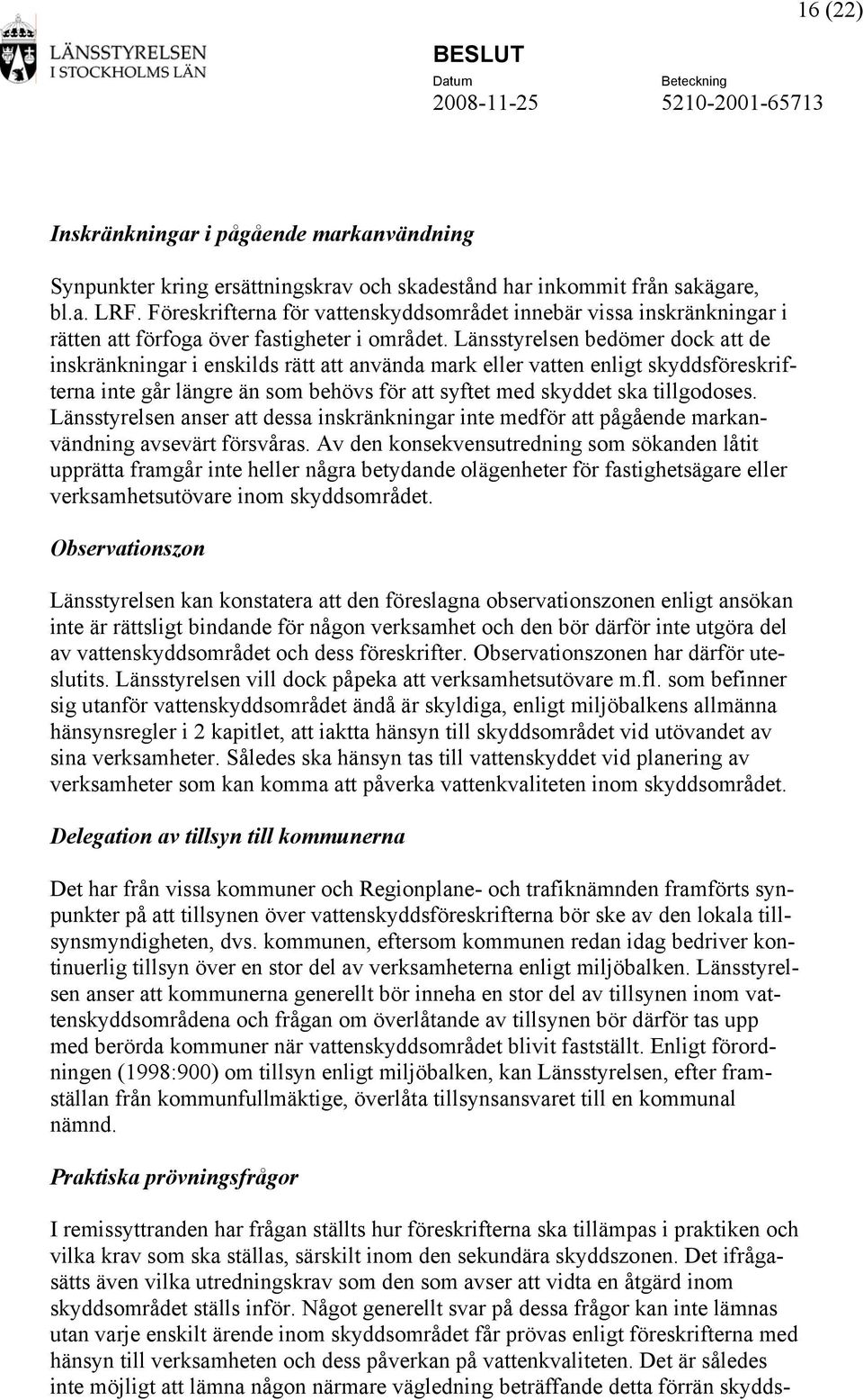 Länsstyrelsen bedömer dock att de inskränkningar i enskilds rätt att använda mark eller vatten enligt skyddsföreskrifterna inte går längre än som behövs för att syftet med skyddet ska tillgodoses.