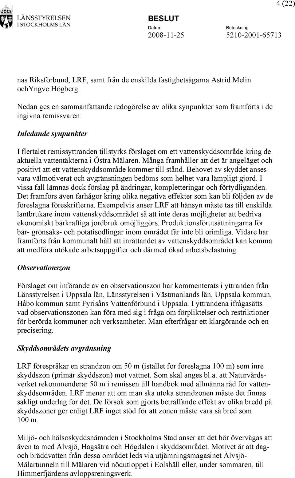 kring de aktuella vattentäkterna i Östra Mälaren. Många framhåller att det är angeläget och positivt att ett vattenskyddsområde kommer till stånd.