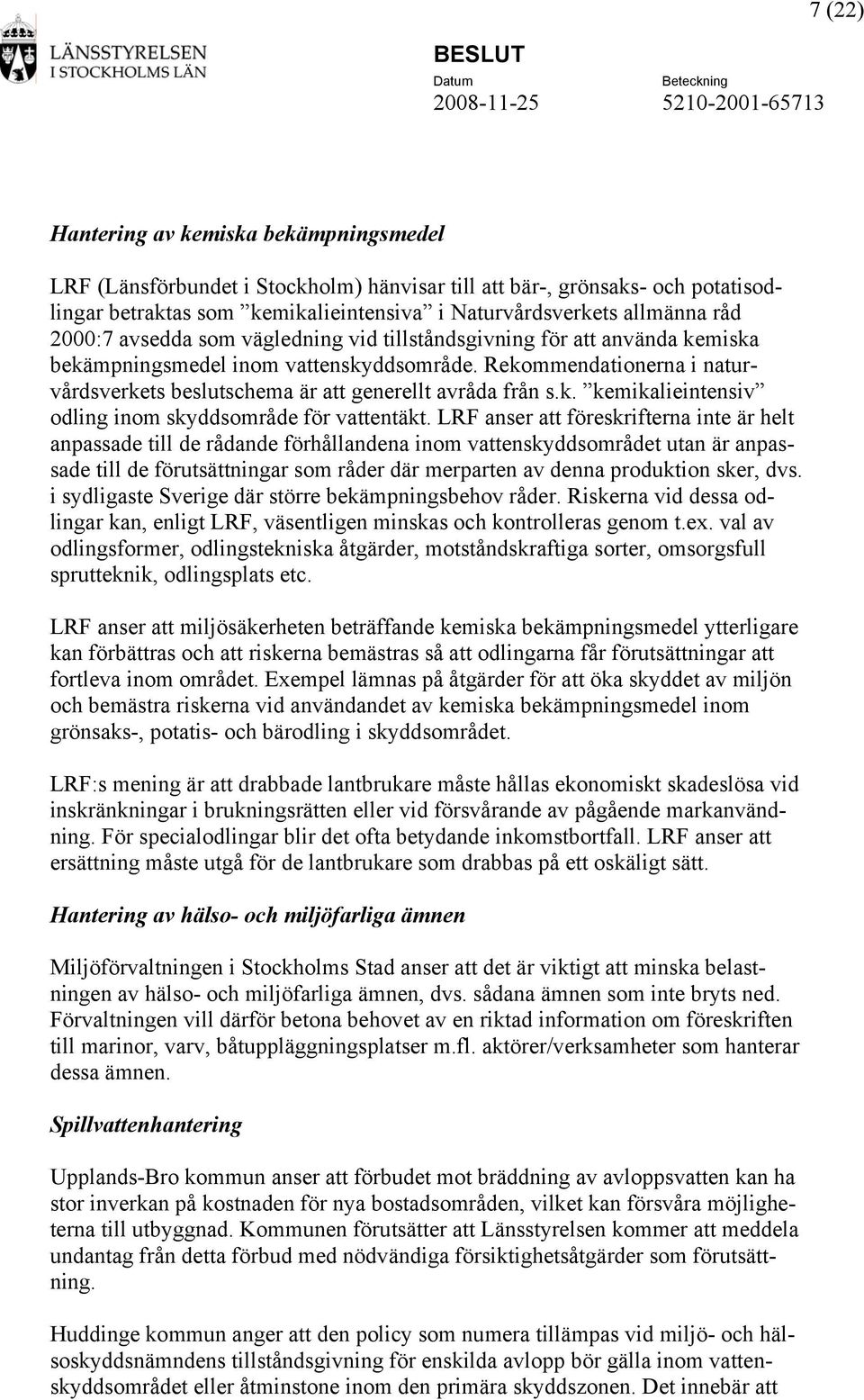 Rekommendationerna i naturvårdsverkets beslutschema är att generellt avråda från s.k. kemikalieintensiv odling inom skyddsområde för vattentäkt.