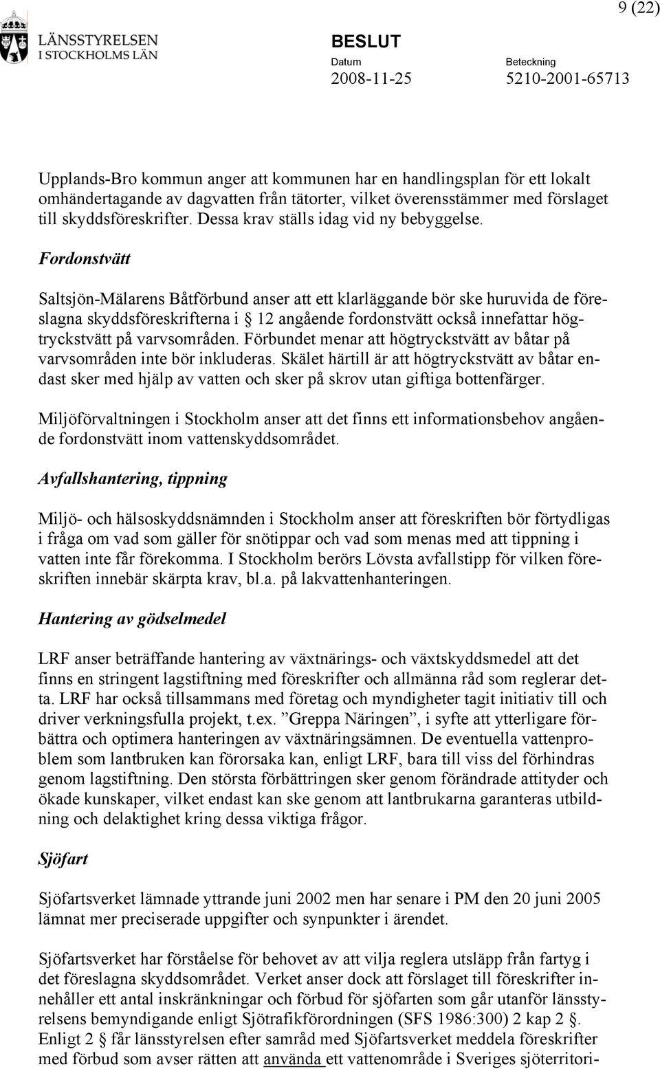 Fordonstvätt Saltsjön-Mälarens Båtförbund anser att ett klarläggande bör ske huruvida de föreslagna skyddsföreskrifterna i 12 angående fordonstvätt också innefattar högtryckstvätt på varvsområden.