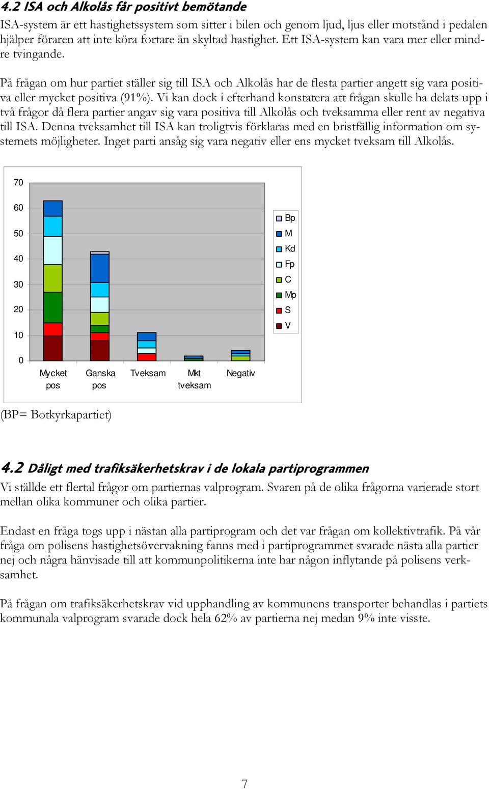 i kan dock i efterhand konstatera att frågan skulle ha delats upp i två frågor då flera partier angav sig vara positiva till Alkolås och tveksamma eller rent av negativa till IA.