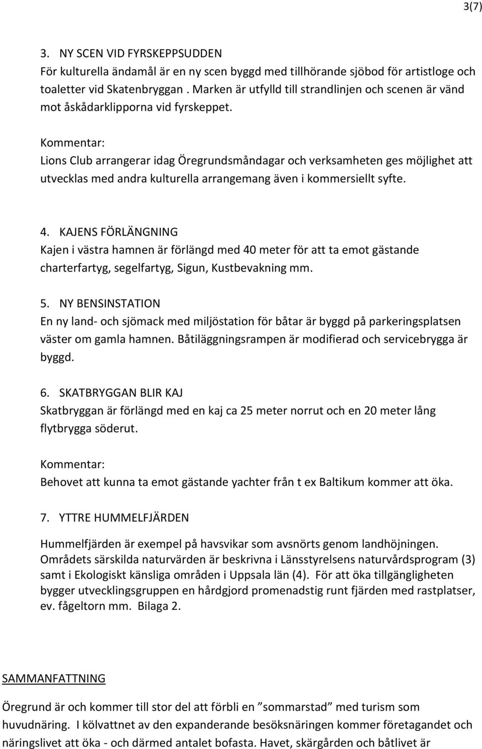 Lions Club arrangerar idag Öregrundsmåndagar och verksamheten ges möjlighet att utvecklas med andra kulturella arrangemang även i kommersiellt syfte. 4.