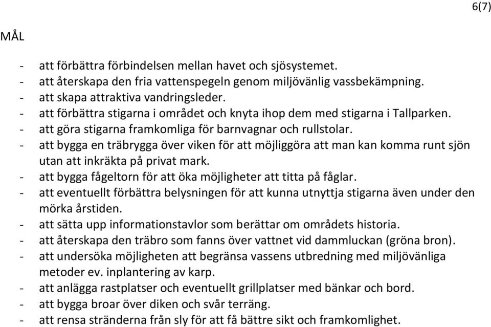 - att bygga en träbrygga över viken för att möjliggöra att man kan komma runt sjön utan att inkräkta på privat mark. - att bygga fågeltorn för att öka möjligheter att titta på fåglar.