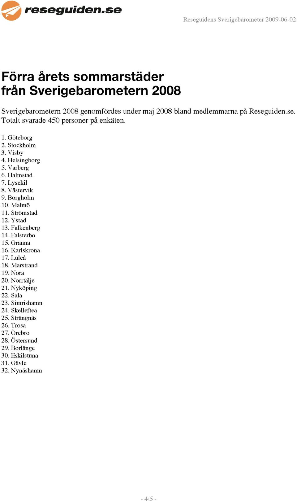 Västervik 9. Borgholm 10. Malmö 11. Strömstad 12. Ystad 13. Falkenberg 14. Falsterbo 15. Gränna 16. Karlskrona 17. Luleå 18. Marstrand 19.