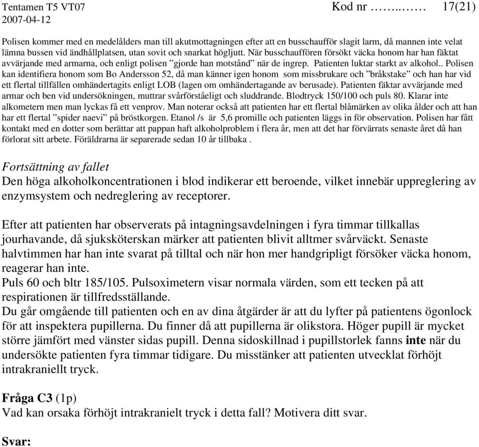 När busschauffören försökt väcka honom har han fäktat avvärjande med armarna, och enligt polisen gjorde han motstånd när de ingrep. Patienten luktar starkt av alkohol.