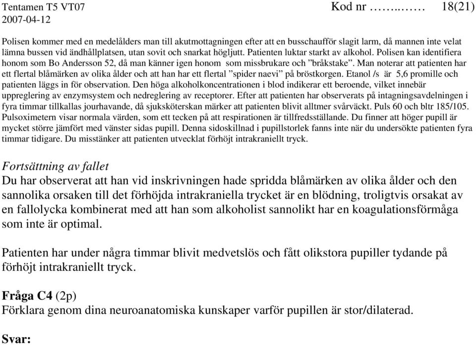 Patienten luktar starkt av alkohol. Polisen kan identifiera honom som Bo Andersson 52, då man känner igen honom som missbrukare och bråkstake.