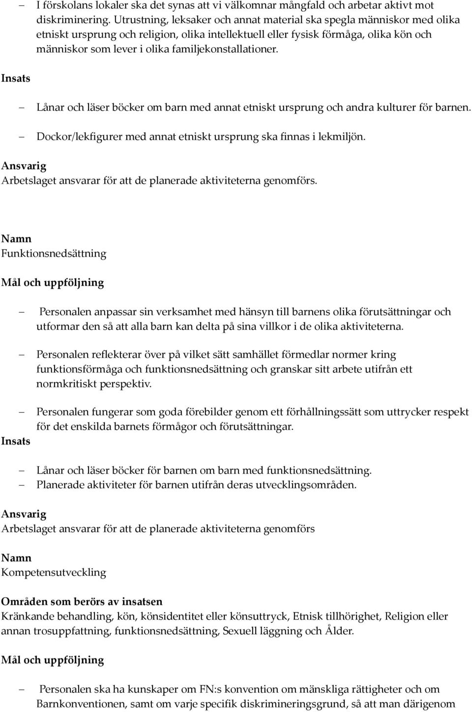 familjekonstallationer. Insats Lånar och läser böcker om barn med annat etniskt ursprung och andra kulturer för barnen. Dockor/lekfigurer med annat etniskt ursprung ska finnas i lekmiljön.