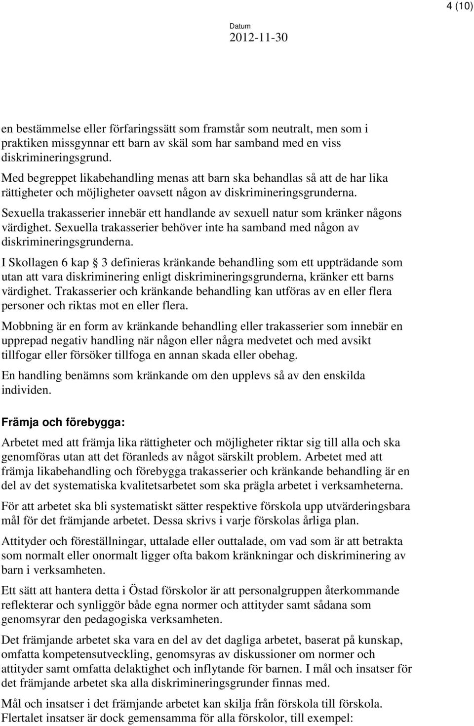 Sexuella trakasserier innebär ett handlande av sexuell natur som kränker någons värdighet. Sexuella trakasserier behöver inte ha samband med någon av diskrimineringsgrunderna.