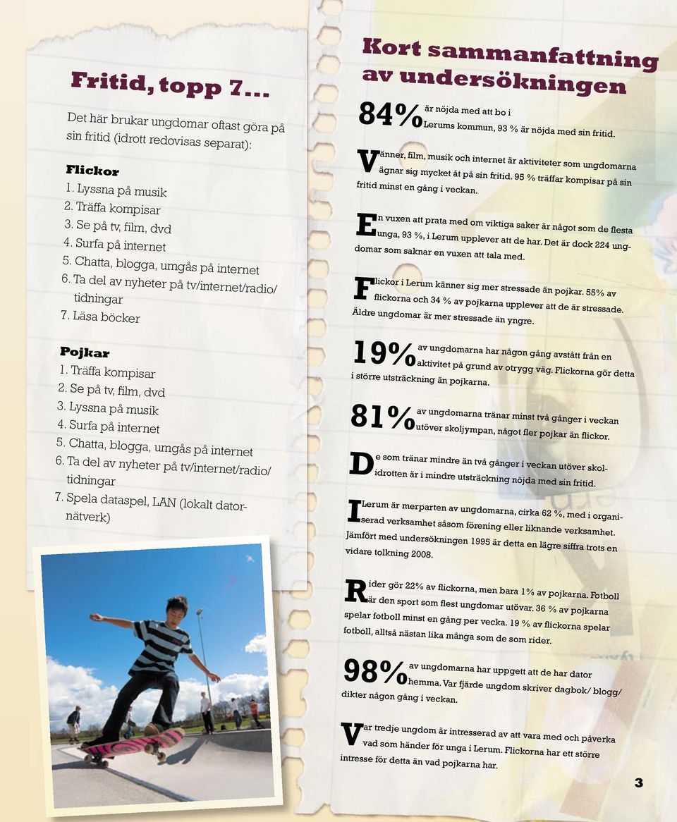 Chatta, blogga, umgås på internet 6. Ta del av nyheter på tv/internet/radio/ tidningar 7.