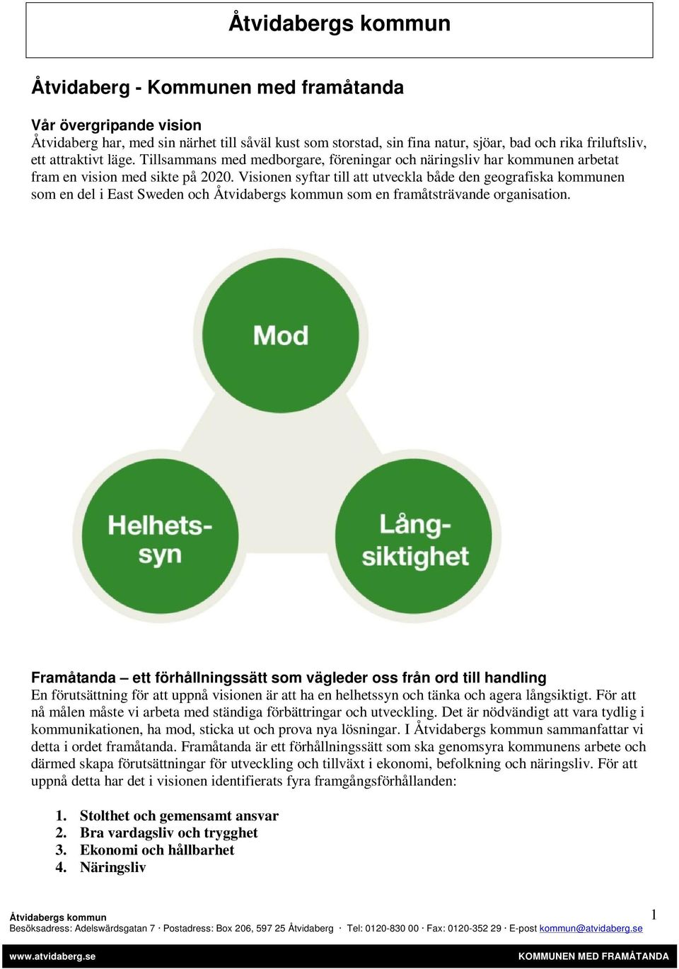 Visionen syftar till att utveckla både den geografiska kommunen som en del i East Sweden och som en framåtsträvande organisation.