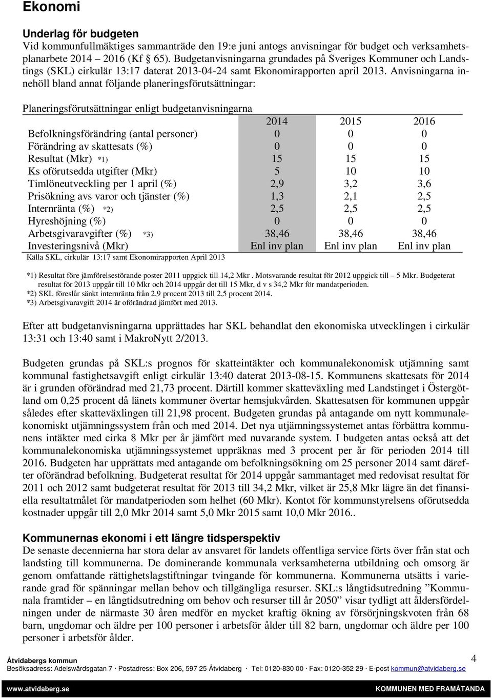 Anvisningarna innehöll bland annat följande planeringsförutsättningar: Planeringsförutsättningar enligt budgetanvisningarna 2014 2015 2016 Befolkningsförändring (antal personer) 0 0 0 Förändring av