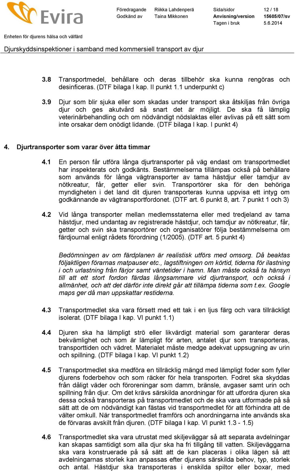 De ska få lämplig veterinärbehandling och om nödvändigt nödslaktas eller avlivas på ett sätt som inte orsakar dem onödigt lidande. (DTF bilaga I kap. I punkt 4) 4.