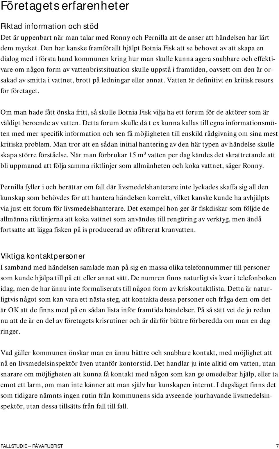 vattenbristsituation skulle uppstå i framtiden, oavsett om den är orsakad av smitta i vattnet, brott på ledningar eller annat. Vatten är definitivt en kritisk resurs för företaget.